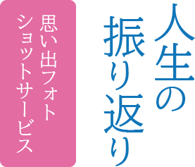 人生の振り返り－思い出フォトショットサービス－